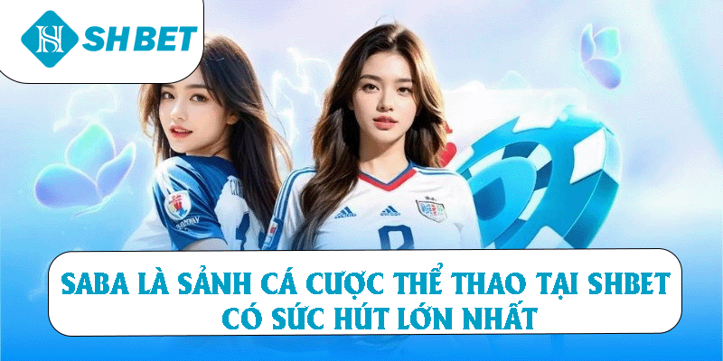 Saba là sảnh cược thể thao tại SHBET có sức hút lớn nhất